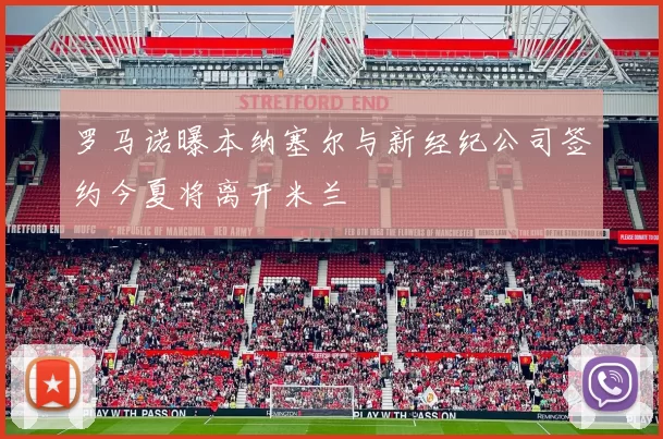 罗马诺曝本纳塞尔与新经纪公司签约今夏将离开米兰