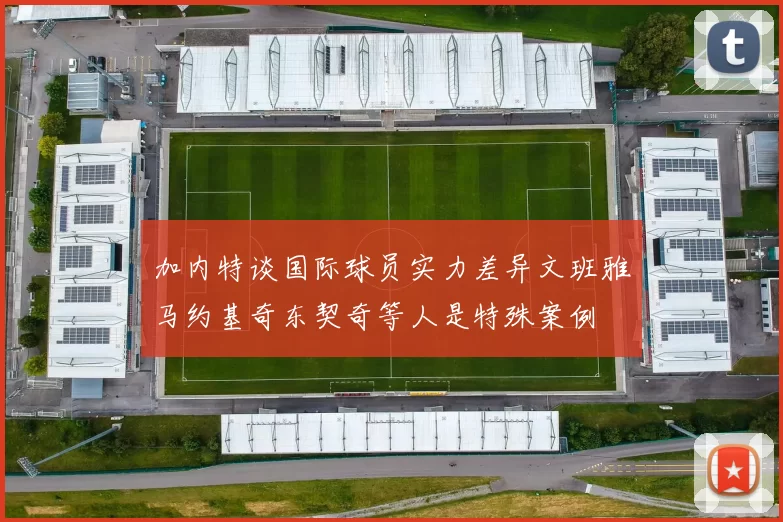 加内特谈国际球员实力差异文班雅马约基奇东契奇等人是特殊案例