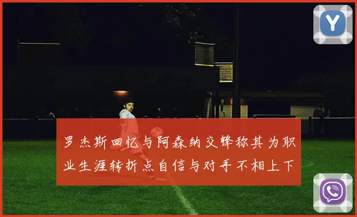 罗杰斯回忆与阿森纳交锋称其为职业生涯转折点自信与对手不相上下