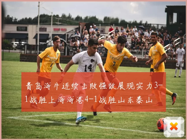 青岛海牛连续击败强敌展现实力3-1战胜上海海港4-1战胜山东泰山