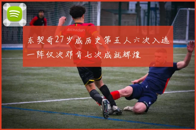 东契奇27岁成历史第五人六次入选一阵仅次邓肯七次成就辉煌