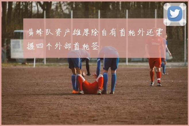 黄蜂队资产雄厚除自有首轮外还掌握四个外部首轮签