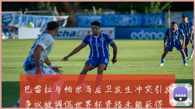 巴雷拉与帕尔马后卫发生冲突引发争议被调侃世界杯资格未能获得