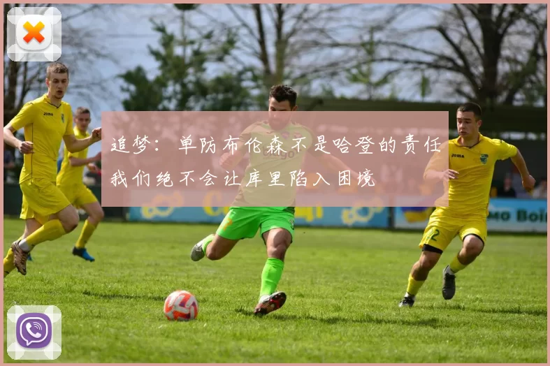 追梦：单防布伦森不是哈登的责任我们绝不会让库里陷入困境